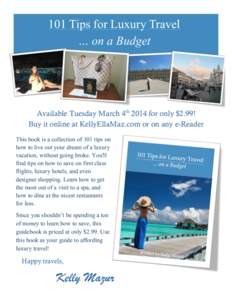 101 Tips for Luxury Travel … on a Budget Available Tuesday March 4th 2014 for only $2.99! Buy it online at KellyEllaMaz.com or on any e-Reader This book is a collection of 101 tips on