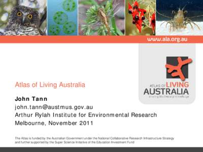 Atlas of Living Australia John Tann  Arthur Rylah Institute for Environmental Research Melbourne, November 2011 The Atlas is funded by the Australian Government under the National Collaborative Re