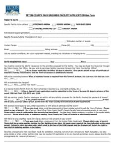 TETON COUNTY FAIR GROUNDS FACILITY APPLICATION Use Form TODAY’S DATE: ______________________ Specific Facility to be utilized: HERITAGE ARENA STAGING/PARKING LOT