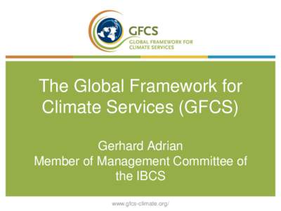 The Global Framework for Climate Services (GFCS) Gerhard Adrian Member of Management Committee of the IBCS www.gfcs-climate.org/