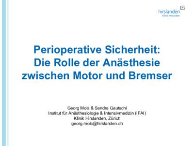 Perioperative Sicherheit: Die Rolle der Anästhesie zwischen Motor und Bremser Georg Mols & Sandra Gautschi Institut für Anästhesiologie & Intensivmedizin (IFAI) Klinik Hirslanden, Zürich