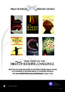 TAKE PART IN THE  Read the six novels shortlisted for the Miles Franklin Literary Award and contribute to the great debate on Australian literature. Visit www.milesfranklin.com.au/challenge to learn more.