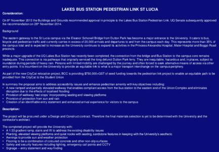 LAKES BUS STATION PEDESTRIAN LINK ST LUCIA Consideration: On 8th November 2013 the Buildings and Grounds recommended approval in principle to the Lakes Bus Station Pedestrian Link. UQ Senate subsequently approved the rec