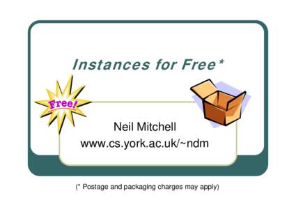 Instances for Free*  Neil Mitchell www.cs.york.ac.uk/~ndm  (* Postage and packaging charges may apply)