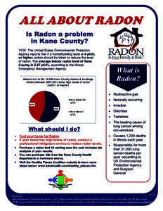 ALL ABOUT RADON Is Radon a problem in Kane County? YES! The United States Environmental Protection Agency reports that if a home/building tests at 4 pCi/L or higher, action should be taken to reduce the level