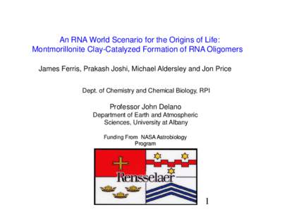 An RNA World Scenario for the Origins of Life: Montmorillonite Clay-Catalyzed Formation of RNA Oligomers James Ferris, Prakash Joshi, Michael Aldersley and Jon Price Dept. of Chemistry and Chemical Biology, RPI  Professo