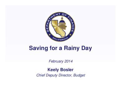 Saving for a Rainy Day February 2014 Keely Bosler Chief Deputy Director, Budget