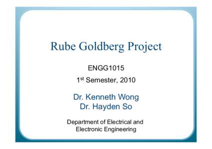 Rube Goldberg Project ENGG1015 1st Semester, 2010 Dr. Kenneth Wong Dr. Hayden So