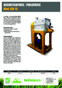 DECORTICATRICE - PERLATRICE Mod. AM-15 La perlatrice - decorticatrice Mod. AM-15 viene utilizzata nell’industria agroalimentare per la produzione di farro ed orzo perlato, grazie all’azione di abrasione di una serie 