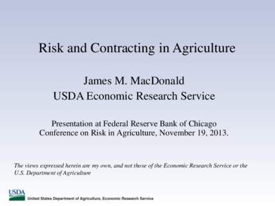 Risk and Contracting in Agriculture James M. MacDonald USDA Economic Research Service Presentation at Federal Reserve Bank of Chicago Conference on Risk in Agriculture, November 19, 2013.