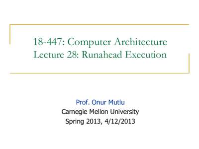 18-447: Computer Architecture Lecture 28: Runahead Execution Prof. Onur Mutlu Carnegie Mellon University Spring 2013, [removed]