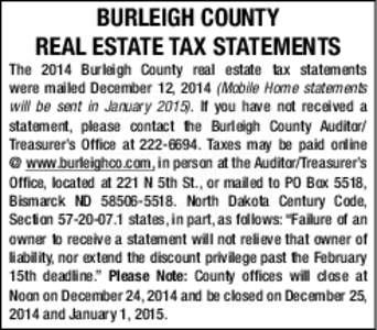 BURLEIGH COUNTY REAL ESTATE TAX STATEMENTS The 2014 Burleigh County real estate tax statements were mailed December 12, 2014 (Mobile Home statements will be sent in January[removed]If you have not received a