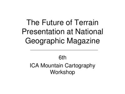 The Future of Terrain Presentation at National Geographic Magazine 6th ICA Mountain Cartography Workshop