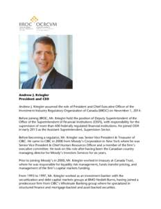 Andrew J. Kriegler President and CEO Andrew J. Kriegler assumed the role of President and Chief Executive Officer of the Investment Industry Regulatory Organization of Canada (IIROC) on November 1, 2014. Before joining I