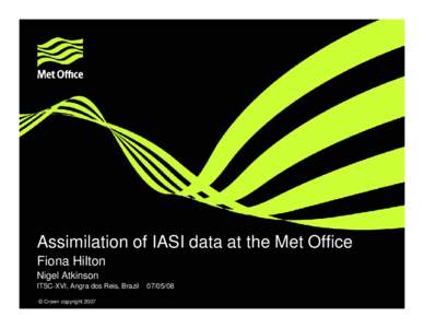 Assimilation of IASI data at the Met Office Fiona Hilton Nigel Atkinson ITSC-XVI, Angra dos Reis, Brazil © Crown copyright 2007