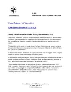Press Release / 18th March[removed]IUMI ISSUES SPRING STATISTICS Sandy costs the marine market Spring figures reveal 2012 The cost of Superstom Sandy to the global marine market has been put at $2.5 billion $3 billion effe
