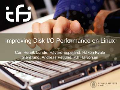 Improving Disk I/O Performance on Linux Carl Henrik Lunde, Håvard Espeland, Håkon Kvale Stensland, Andreas Petlund, Pål Halvorsen Completely Fair Queuing Default scheduler on Linux