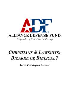 CHRISTIANS & LAWSUITS: BIZARRE OR BIBLICAL? Travis Christopher Barham CHRISTIANS & LAWSUITS: BIZARRE OR BIBLICAL? Travis Christopher Barham