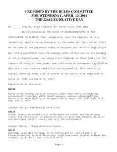 PROPOSED BY THE RULES COMMITTEE FOR WEDNESDAY, APRIL 13, 2016 THE 22nd LEGISLATIVE DAY HR ______ SPECIAL ORDER CALENDAR BY: HOUSE RULES COMMITTEE BE IT RESOLVED BY THE HOUSE OF REPRESENTATIVES OF THE LEGISLATURE OF ALABA