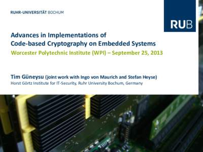 Advances in Implementations of Code-based Cryptography on Embedded Systems Worcester Polytechnic Institute (WPI) – September 25, 2013 Tim Güneysu (joint work with Ingo von Maurich and Stefan Heyse) Horst Görtz Instit