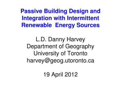 Passive Building Design and Integration with Intermittent Renewable Energy Sources L.D. Danny Harvey Department of Geography University of Toronto