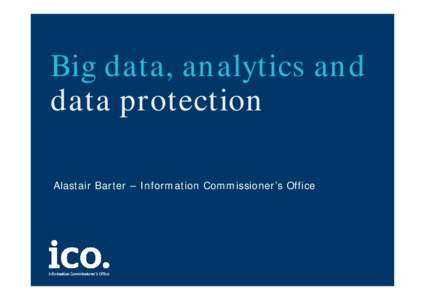 Big data, analytics and data protection Alastair Barter – Information Commissioner’s Office Individuals want results •