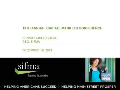 19TH ANNUAL CAPITAL MARKETS CONFERENCE SENATOR JUDD GREGG CEO, SIFMA DECEMBER 10, 2013  “THE ESSENTIAL CHALLENGE FOR