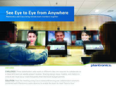 See Eye to Eye from Anywhere Plantronics and Cisco bring remote team members together USE CASE CHALLENGE: Three stakeholders who work in different cities are required to collaborate as a close-knit team on weekly project