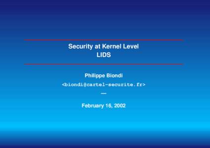 Security at Kernel Level LIDS Philippe Biondi <biondi@cartel-securite.fr> — February 16, 2002