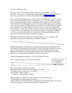 Activity 3: Simple Parallax. How far is a star? That is a hard question, and to answer it requires a very good telescope. However, we can use the same method astronomers use on stars to figure out how far away the Moon i