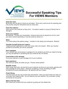 Successful Speaking Tips For VIEWS Members Know the room. Be familiar with the place in which you will speak. Arrive early, walk around the speaking area and practice using the microphone and any visual aids. Know the au