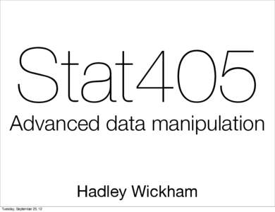 Stat405  Advanced data manipulation Hadley Wickham Tuesday, September 25, 12