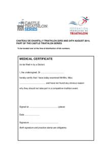 CHATEAU DE CHANTILLY TRIATHLON 23RD AND 24TH AUGUST 2014, PART OF THE CASTLE TRIATHLON SERIES To be handed over at the time of distribution of bib numbers. MEDICAL CERTIFICATE (to be filled in by a Doctor)