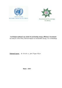 Azerbaijan national case study for promoting energy efficiency investment An analysis of the Policy Reform Impact on Sustainable Energy Use in Buildings National expert: dr. of tech. sc., prof. Fegan Aliyev  Baku – 201