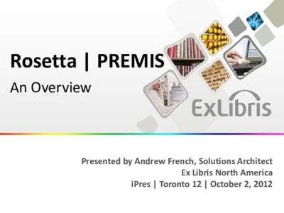 Rosetta | PREMIS An Overview Presented by Andrew French, Solutions Architect Ex Libris North America iPres | Toronto 12 | October 2, 2012