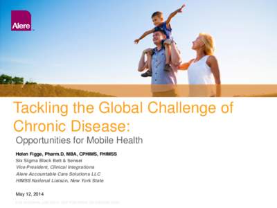 Tackling the Global Challenge of Chronic Disease: Opportunities for Mobile Health Helen Figge, Pharm.D, MBA, CPHIMS, FHIMSS Six Sigma Black Belt & Sensei Vice President, Clinical Integrations