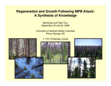 Regeneration and Growth Following MPB Attack: A Synthesis of Knowledge Workshop and Field Tour September 23 and 24, 2008 University of Northern British Columbia Prince George, BC