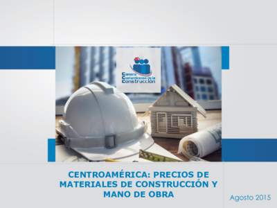 CENTROAMÉRICA: PRECIOS DE MATERIALES DE CONSTRUCCIÓN Y MANO DE OBRA Agosto 2015