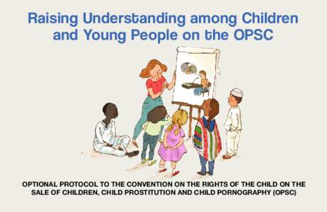 Raising Understanding among Children and Young People on the OPSC OPTIONAL PROTOCOL TO THE CONVENTION ON THE RIGHTS OF THE CHILD ON THE SALE OF CHILDREN, CHILD PROSTITUTION AND CHILD PORNOGRAPHY (OPSC)