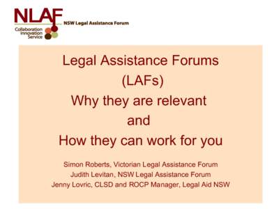 Legal Assistance Forums (LAFs) Why they are relevant and How they can work for you Simon Roberts, Victorian Legal Assistance Forum