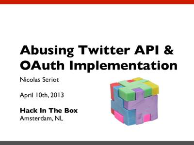 Abusing Twitter API & OAuth Implementation Nicolas Seriot April 10th, 2013 Hack In The Box Amsterdam, NL