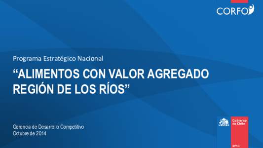 Programa Estratégico Nacional  “ALIMENTOS CON VALOR AGREGADO REGIÓN DE LOS RÍOS” Gerencia de Desarrollo Competitivo Octubre de 2014