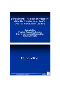 Development of Application Procedure of the Tier 2 Methodology for CH4 Emission from Korean Landfills Seungdo Kim Pyrolysis Research Laboratory Dept. of Environmental System Eng.