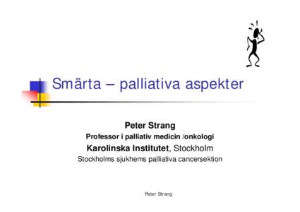 Smärta – palliativa aspekter Peter Strang Professor i palliativ medicin /onkologi Karolinska Institutet, Stockholm Stockholms sjukhems palliativa cancersektion