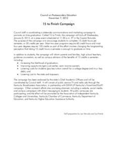 Council on Postsecondary Education November 7, [removed]to Finish Campaign Council staff is coordinating a statewide communications and marketing campaign to promote on-time graduation. Called 15 to Finish, the campaign w