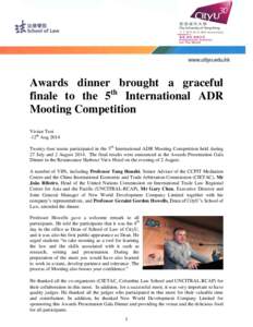 Awards dinner brought a graceful finale to the 5th International ADR Mooting Competition Vivian Tsoi -12th Aug 2014 Twenty-four teams participated in the 5th International ADR Mooting Competition held during