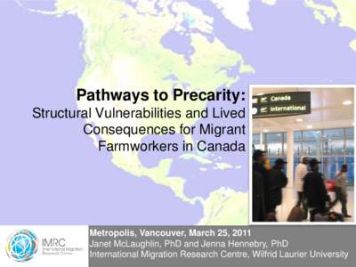 Pathways to Precarity: Structural Vulnerabilities and Lived Consequences for Migrant Farmworkers in Canada  Metropolis, Vancouver, March 25, 2011