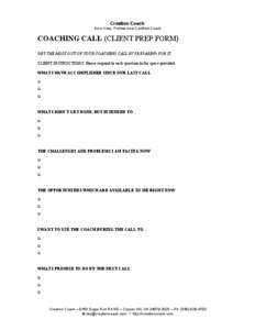 Creation Coach Doro Kiley, Professional Certified Coach COACHING CALL (CLIENT PREP FORM) GET THE MOST OUT OF YOUR COACHING CALL BY PREPARING FOR IT. CLIENT INSTRUCTIONS: Please respond to each question in the space provi