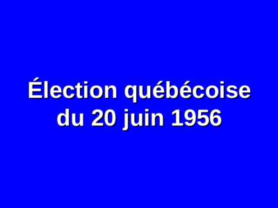 Élection québécoise du 20 juin 1956 20 JUIN 1956: RÉSULTATS  CIRCONSCRIPTIONS