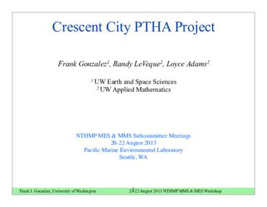 Crescent City PTHA Project Frank Gonzalez1, Randy LeVeque2, Loyce Adams2 1 UW Earth and Space Sciences 2 UW Applied Mathematics